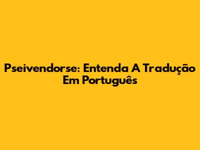 Pseivendorse: Entenda A Tradução Em Português