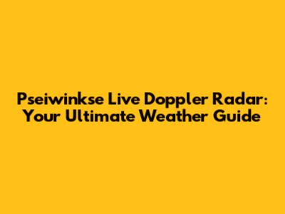 Pseiwinkse Live Doppler Radar: Your Ultimate Weather Guide