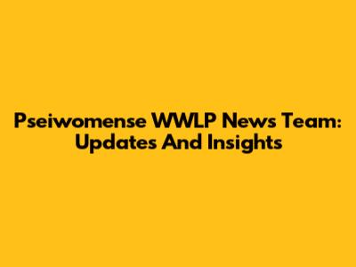 Pseiwomense WWLP News Team: Updates And Insights