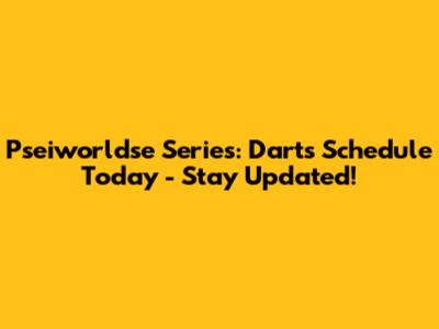 Pseiworldse Series: Darts Schedule Today - Stay Updated!