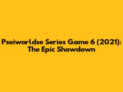 Pseiworldse Series Game 6 (2021): The Epic Showdown