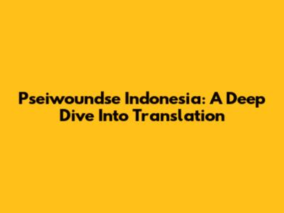 Pseiwoundse Indonesia: A Deep Dive Into Translation