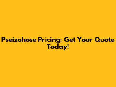 Pseizohose Pricing: Get Your Quote Today!