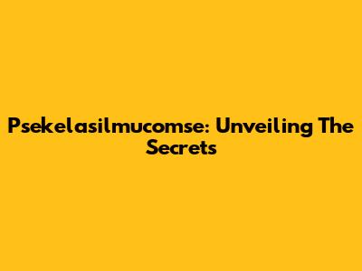 Psekelasilmucomse: Unveiling The Secrets
