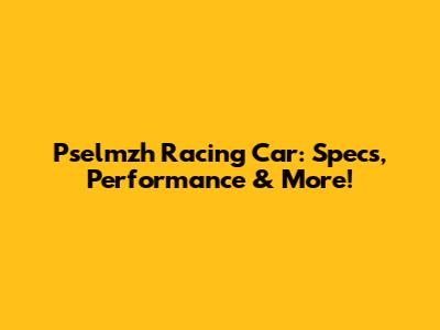 Pselmzh Racing Car: Specs, Performance & More!