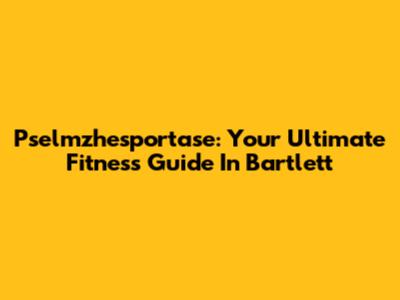 Pselmzhesportase: Your Ultimate Fitness Guide In Bartlett