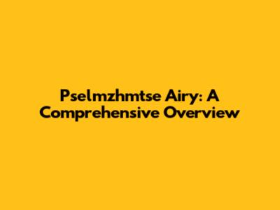 Pselmzhmtse Airy: A Comprehensive Overview