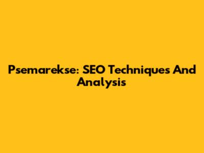 Psemarekse: SEO Techniques And Analysis
