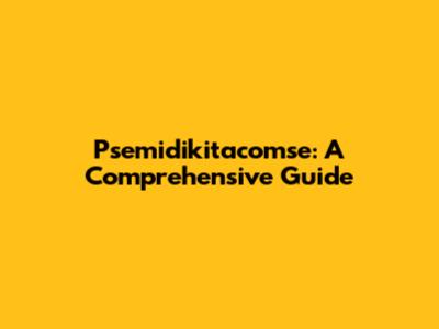 Psemidikitacomse: A Comprehensive Guide