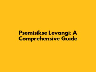 Psemisikse Levangi: A Comprehensive Guide