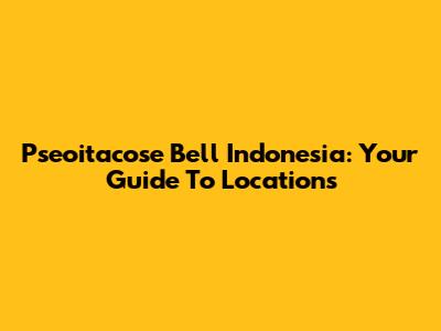 Pseoitacose Bell Indonesia: Your Guide To Locations