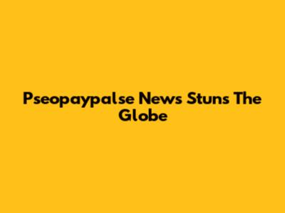 Pseopaypalse News Stuns The Globe
