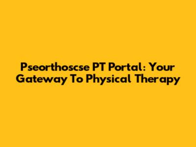 Pseorthoscse PT Portal: Your Gateway To Physical Therapy