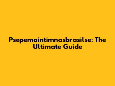 Psepemaintimnasbrasilse: The Ultimate Guide