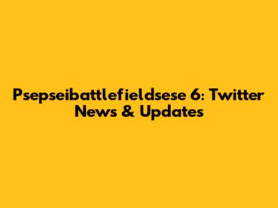 Psepseibattlefieldsese 6: Twitter News & Updates