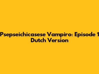 Psepseichicasese Vampiro: Episode 1 Dutch Version