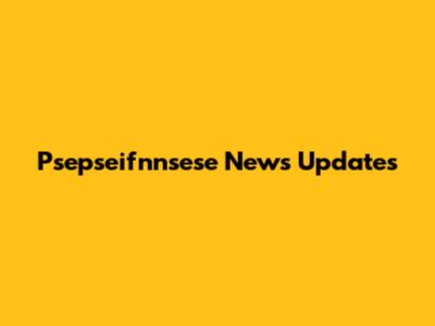 Psepseifnnsese News Updates