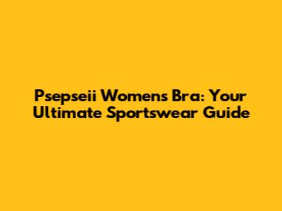 Psepseii Women's Bra: Your Ultimate Sportswear Guide