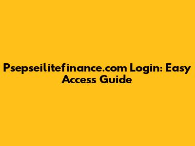 Psepseilitefinance.com Login: Easy Access Guide