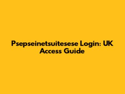 Psepseinetsuitesese Login: UK Access Guide