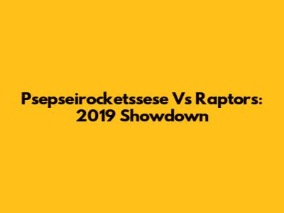 Psepseirocketssese Vs Raptors: 2019 Showdown