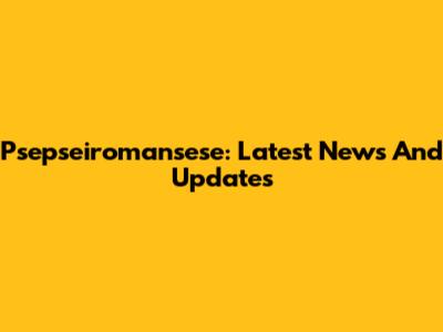 Psepseiromansese: Latest News And Updates