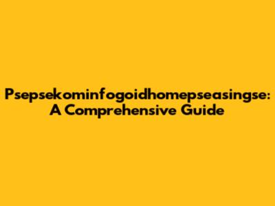 Psepsekominfogoidhomepseasingse: A Comprehensive Guide