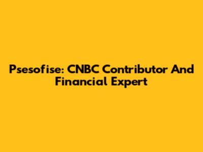 Psesofise: CNBC Contributor And Financial Expert