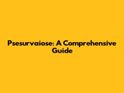 Psesurvaiose: A Comprehensive Guide
