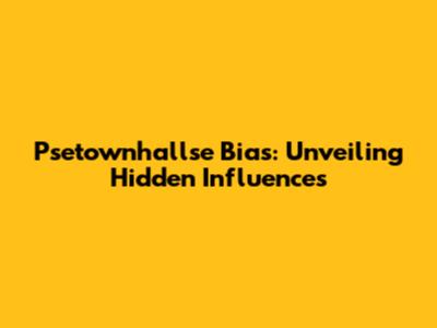 Psetownhallse Bias: Unveiling Hidden Influences