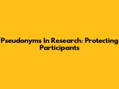 Pseudonyms In Research: Protecting Participants