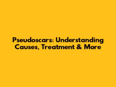 Pseudoscars: Understanding Causes, Treatment & More