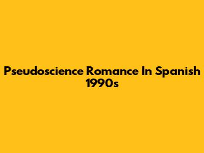 Pseudoscience Romance In Spanish 1990s