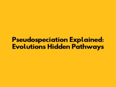 Pseudospeciation Explained: Evolution's Hidden Pathways