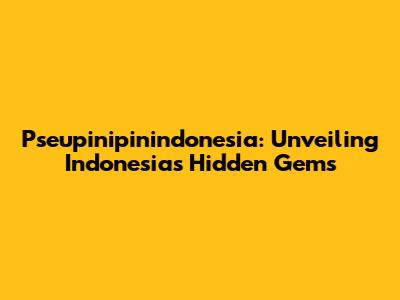 Pseupinipinindonesia: Unveiling Indonesia's Hidden Gems