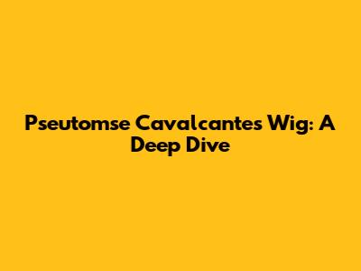 Pseutomse Cavalcante's Wig: A Deep Dive