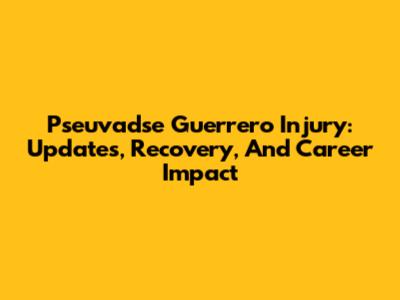 Pseuvadse Guerrero Injury: Updates, Recovery, And Career Impact