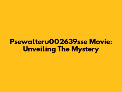 Psewalteru002639sse Movie: Unveiling The Mystery