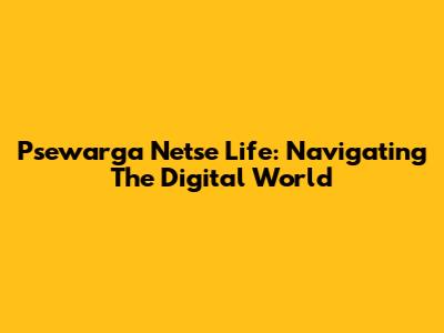 Psewarga Netse Life: Navigating The Digital World