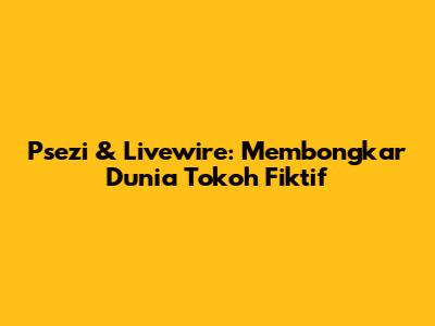 Psezi & Livewire: Membongkar Dunia Tokoh Fiktif