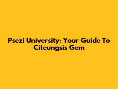 Psezi University: Your Guide To Cileungsi's Gem