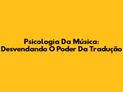 Psicologia Da Música: Desvendando O Poder Da Tradução