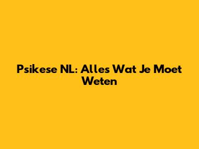 Psikese NL: Alles Wat Je Moet Weten