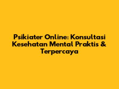 Psikiater Online: Konsultasi Kesehatan Mental Praktis & Terpercaya