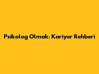 Psikolog Olmak: Kariyer Rehberi