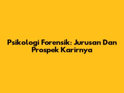 Psikologi Forensik: Jurusan Dan Prospek Karirnya