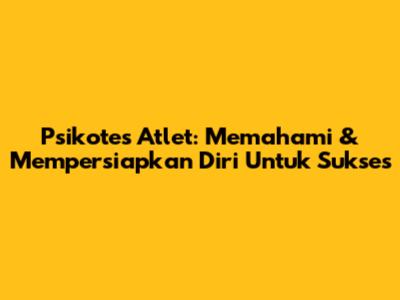 Psikotes Atlet: Memahami & Mempersiapkan Diri Untuk Sukses