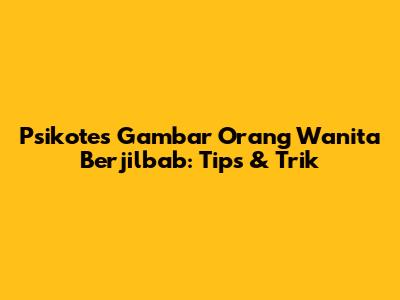 Psikotes Gambar Orang Wanita Berjilbab: Tips & Trik