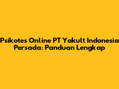 Psikotes Online PT Yakult Indonesia Persada: Panduan Lengkap