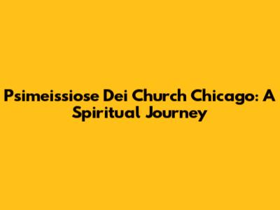 Psimeissiose Dei Church Chicago: A Spiritual Journey